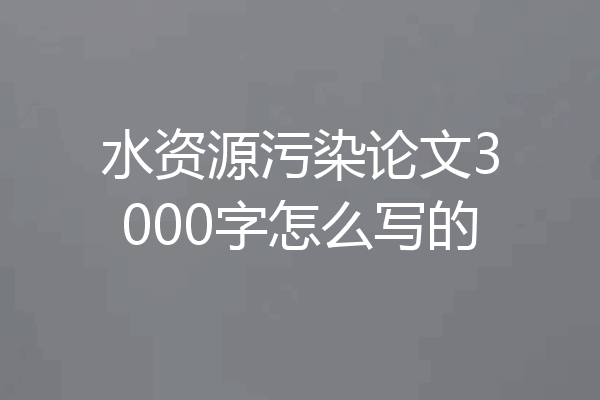 水资源污染论文3000字怎么写的