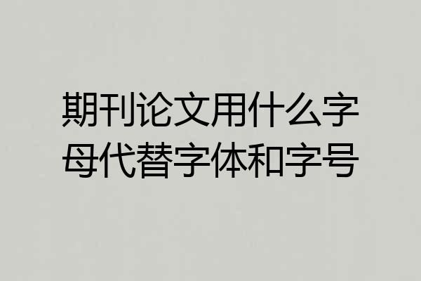 期刊论文用什么字母代替字体和字号