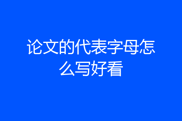 论文的代表字母怎么写好看
