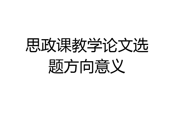 思政课教学论文选题方向意义