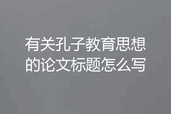 有关孔子教育思想的论文标题怎么写