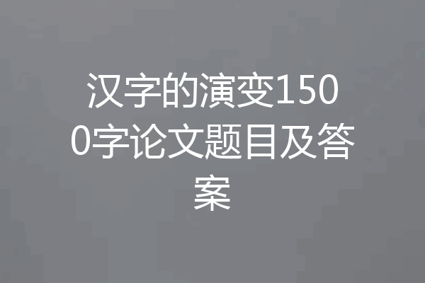 汉字的演变1500字论文题目及答案