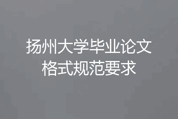 扬州大学毕业论文格式规范要求