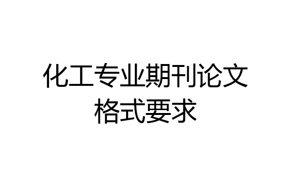 化工专业期刊论文格式要求