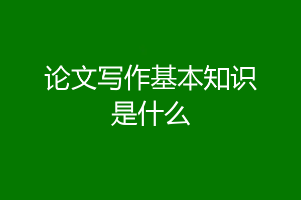 论文写作基本知识是什么