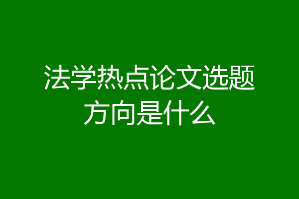 法学热点论文选题方向是什么