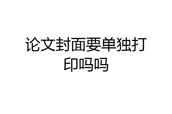 论文封面要单独打印吗吗