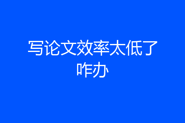 写论文效率太低了咋办