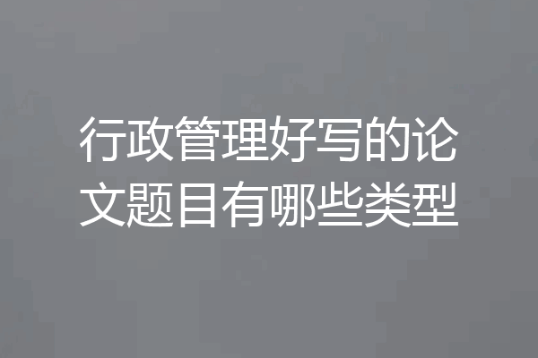 行政管理好写的论文题目有哪些类型