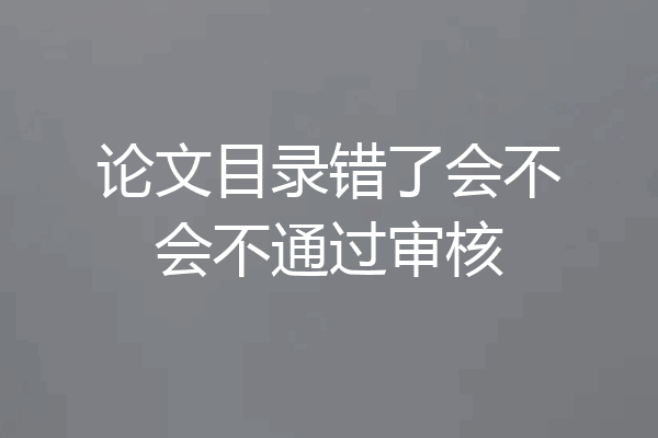 论文目录错了会不会不通过审核