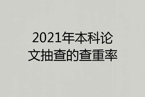 2021年本科论文抽查的查重率
