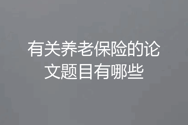 有关养老保险的论文题目有哪些