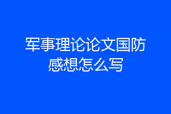 军事理论论文国防感想怎么写