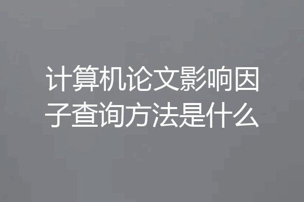 计算机论文影响因子查询方法是什么