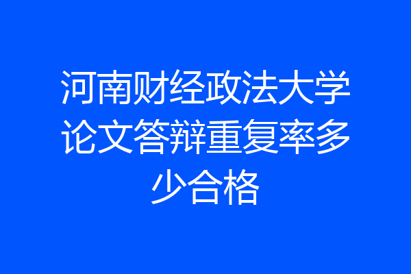 河南财经政法大学论文答辩重复率多少合格