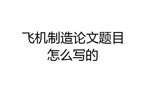 飞机制造论文题目怎么写的