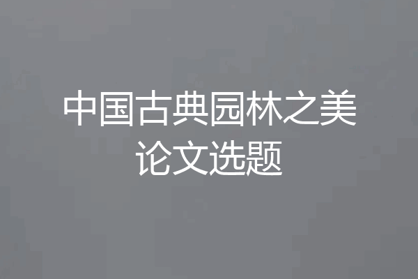 中国古典园林之美论文选题