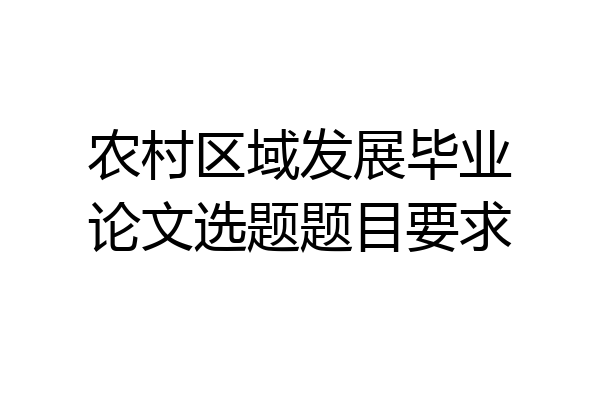 农村区域发展毕业论文选题题目要求