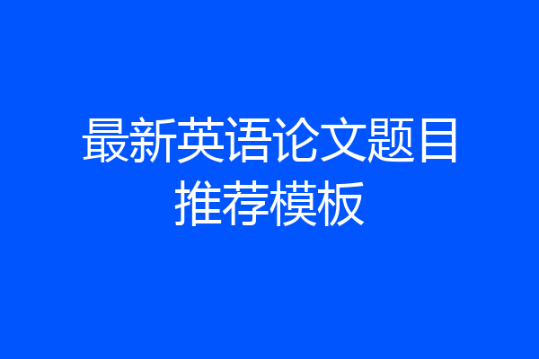 最新英语论文题目推荐模板