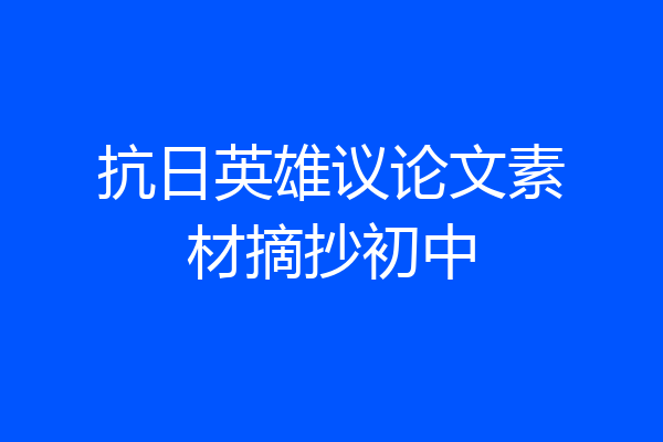 抗日英雄议论文素材摘抄初中