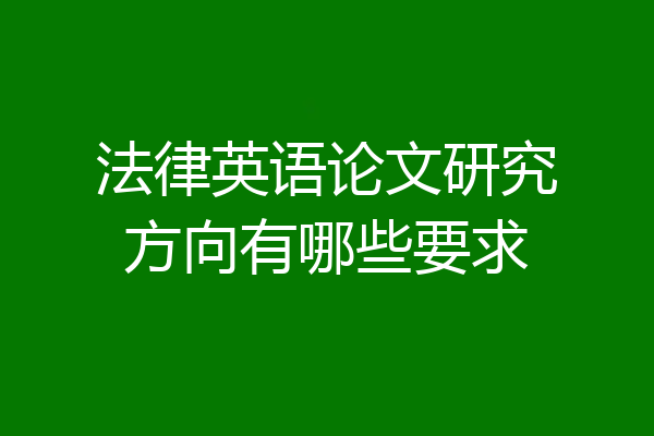 法律英语论文研究方向有哪些要求