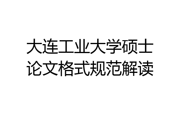 大连工业大学硕士论文格式规范解读