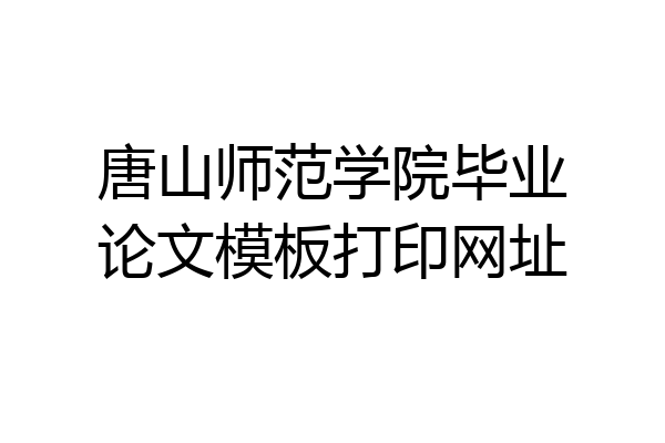 唐山师范学院毕业论文模板打印网址