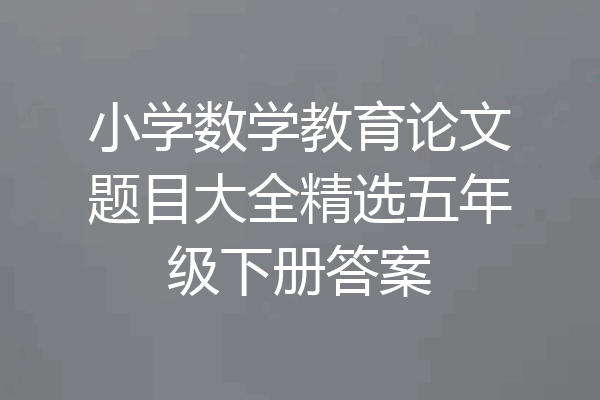 小学数学教育论文题目大全精选五年级下册答案