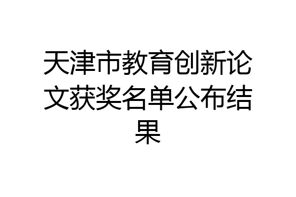天津市教育创新论文获奖名单公布结果