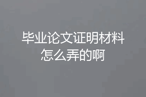 毕业论文证明材料怎么弄的啊