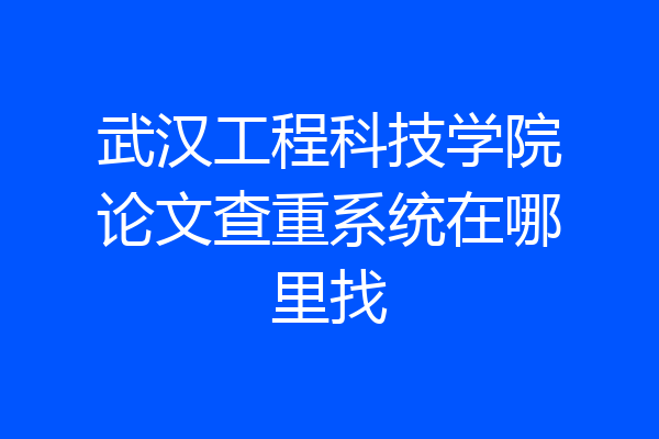 武汉工程科技学院论文查重系统在哪里找