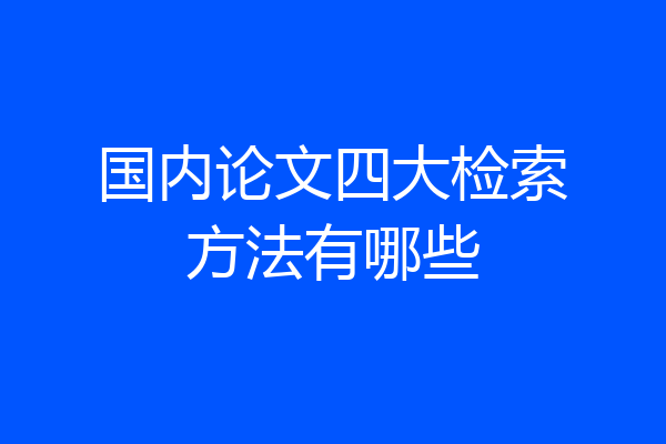 国内论文四大检索方法有哪些