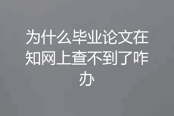 为什么毕业论文在知网上查不到了咋办