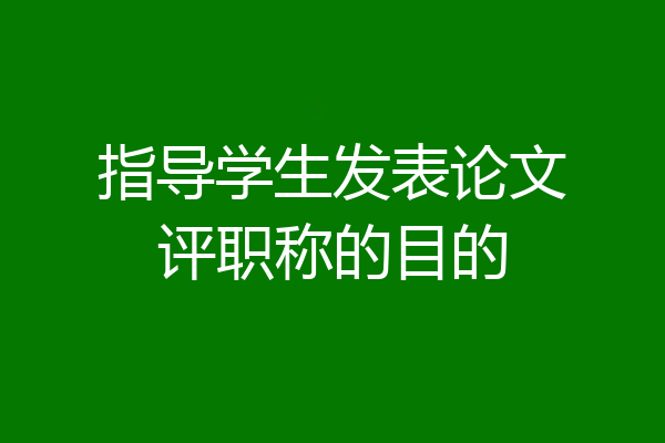 指导学生发表论文评职称的目的