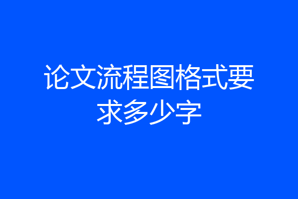 论文流程图格式要求多少字