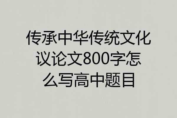 传承中华传统文化议论文800字怎么写高中题目