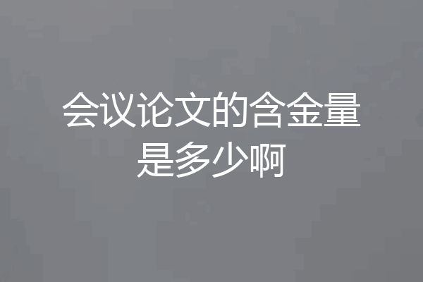 会议论文的含金量是多少啊