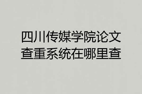 四川传媒学院论文查重系统在哪里查