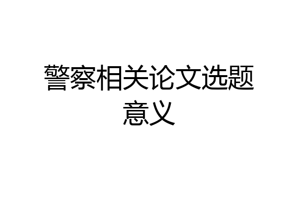 警察相关论文选题意义