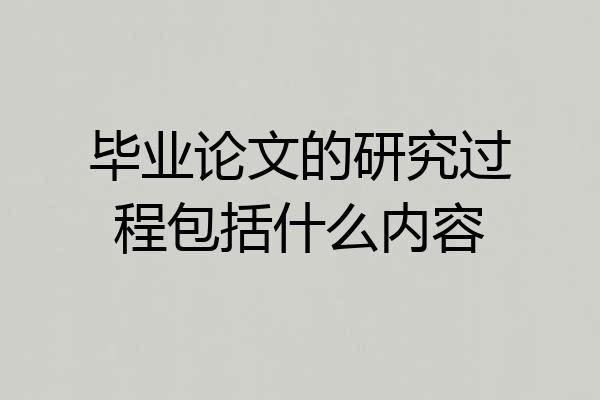 毕业论文的研究过程包括什么内容