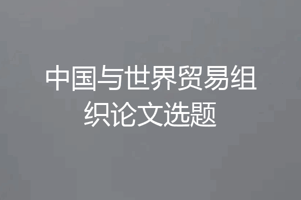 中国与世界贸易组织论文选题