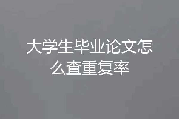 大学生毕业论文怎么查重复率