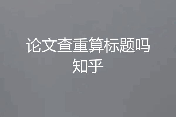 论文查重算标题吗知乎