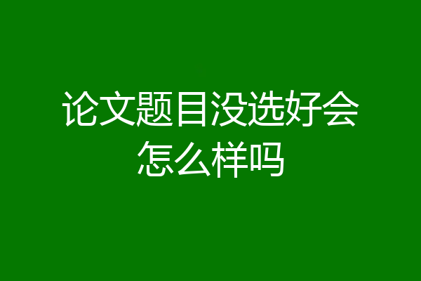 论文题目没选好会怎么样吗