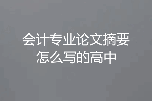 会计专业论文摘要怎么写的高中