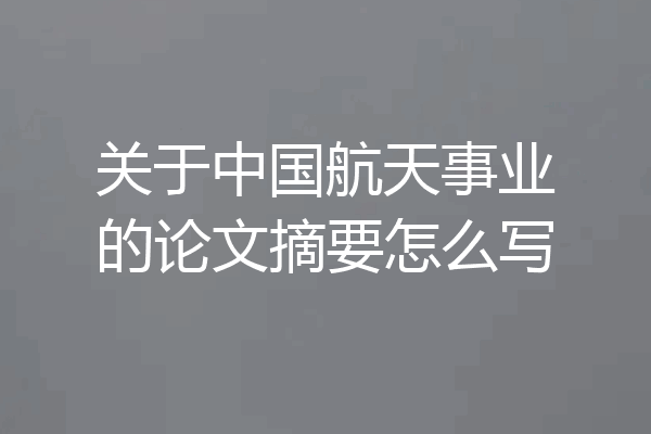 关于中国航天事业的论文摘要怎么写