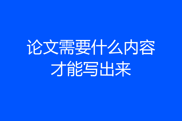 论文需要什么内容才能写出来