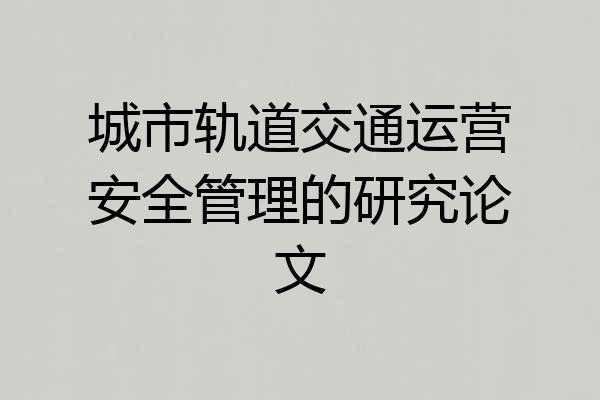 城市轨道交通运营安全管理的研究论文