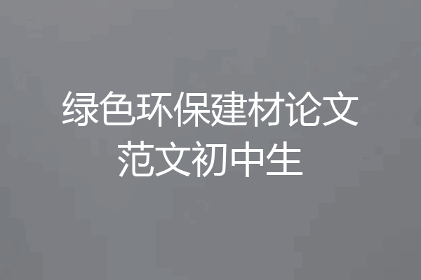 绿色环保建材论文范文初中生
