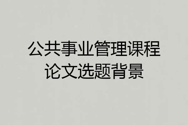 公共事业管理课程论文选题背景